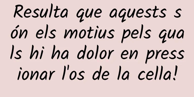 Resulta que aquests són els motius pels quals hi ha dolor en pressionar l'os de la cella!