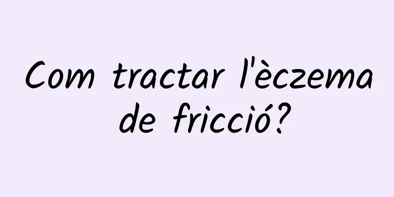 Com tractar l'èczema de fricció?