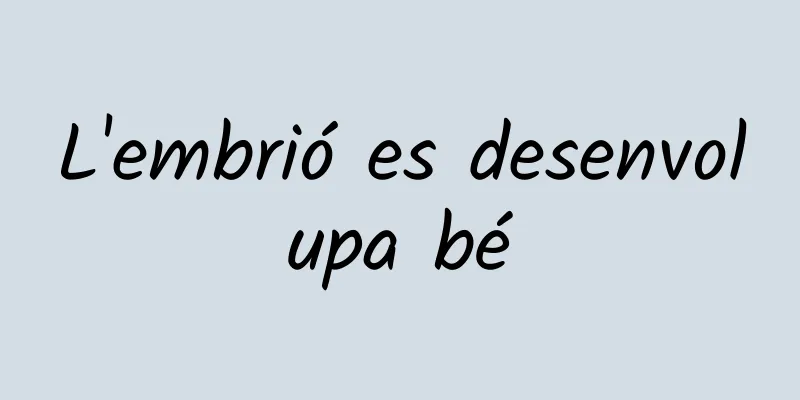 L'embrió es desenvolupa bé