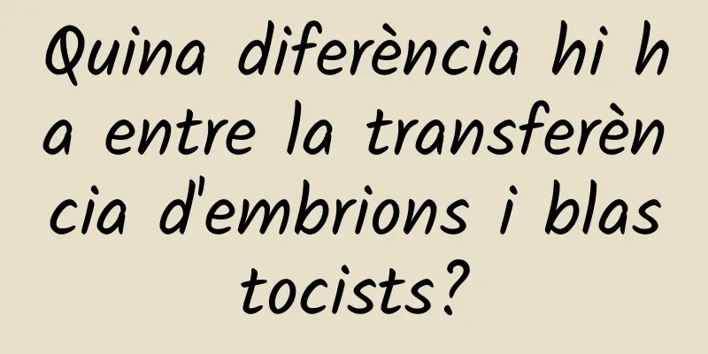 Quina diferència hi ha entre la transferència d'embrions i blastocists?