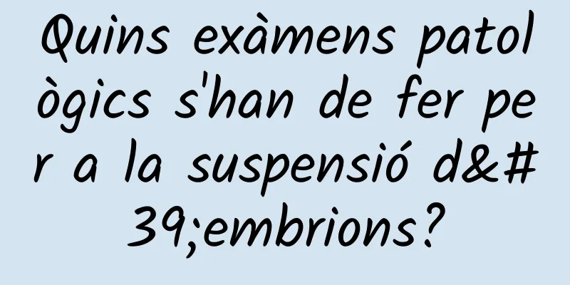 Quins exàmens patològics s'han de fer per a la suspensió d'embrions?