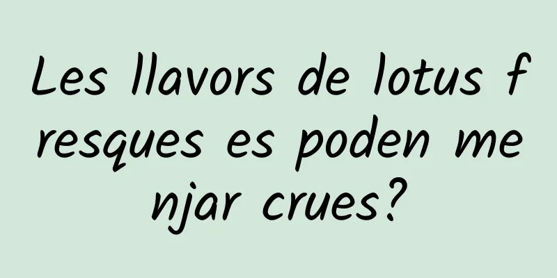 Les llavors de lotus fresques es poden menjar crues?