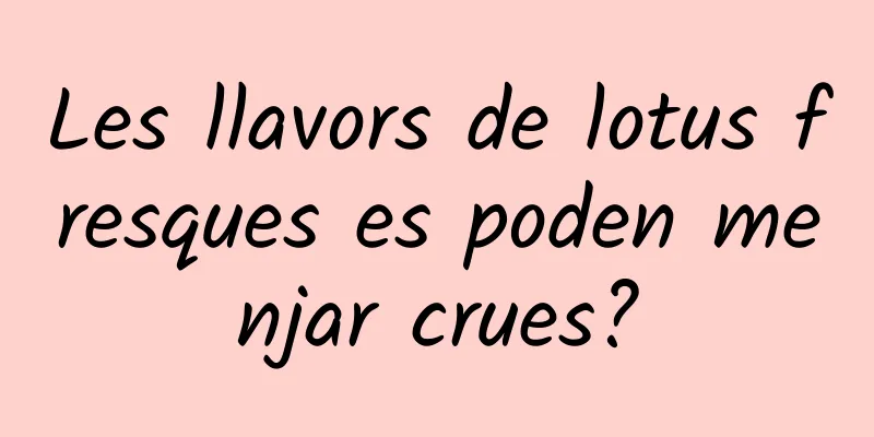 Les llavors de lotus fresques es poden menjar crues?