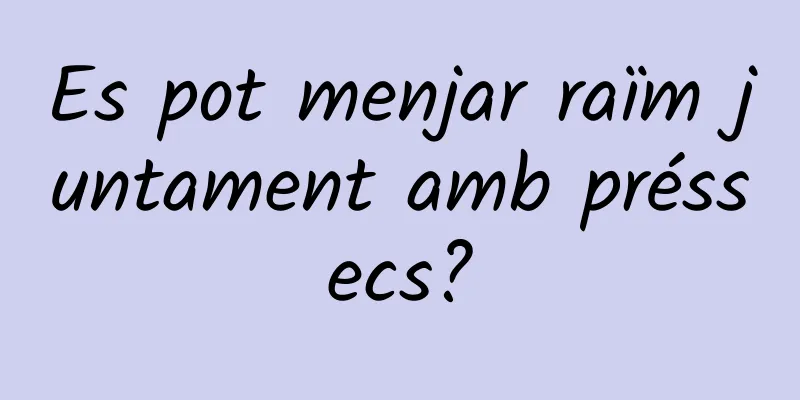 Es pot menjar raïm juntament amb préssecs?