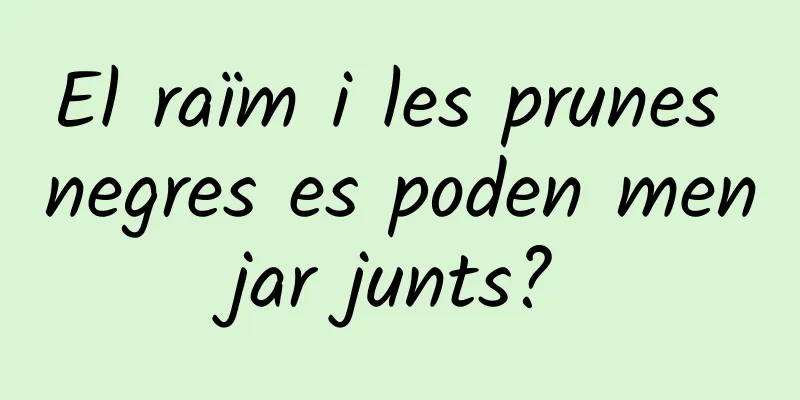 El raïm i les prunes negres es poden menjar junts?