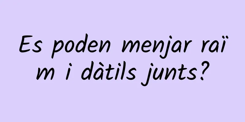 Es poden menjar raïm i dàtils junts?
