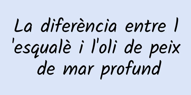 La diferència entre l'esqualè i l'oli de peix de mar profund