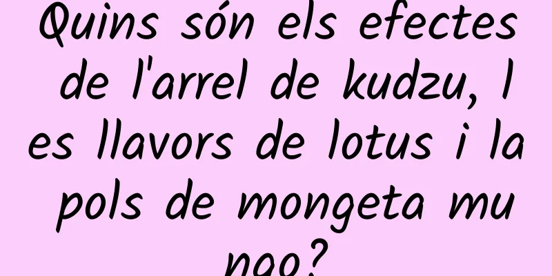 Quins són els efectes de l'arrel de kudzu, les llavors de lotus i la pols de mongeta mungo?