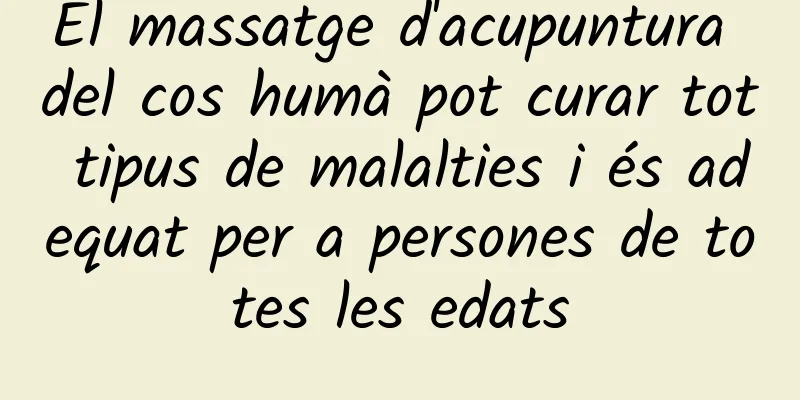 El massatge d'acupuntura del cos humà pot curar tot tipus de malalties i és adequat per a persones de totes les edats