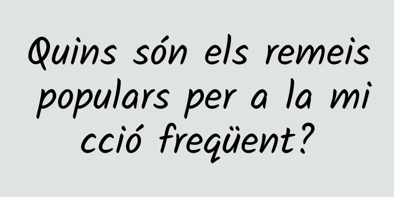 Quins són els remeis populars per a la micció freqüent?