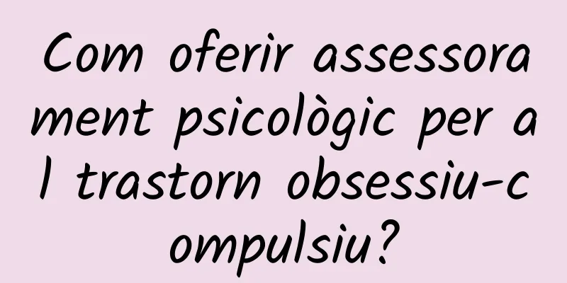Com oferir assessorament psicològic per al trastorn obsessiu-compulsiu?