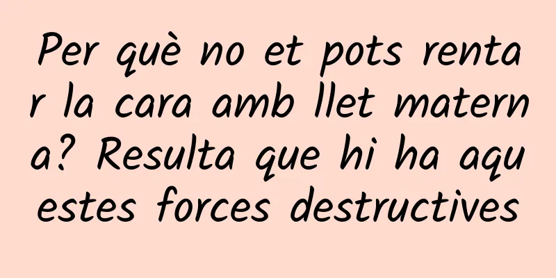 Per què no et pots rentar la cara amb llet materna? Resulta que hi ha aquestes forces destructives