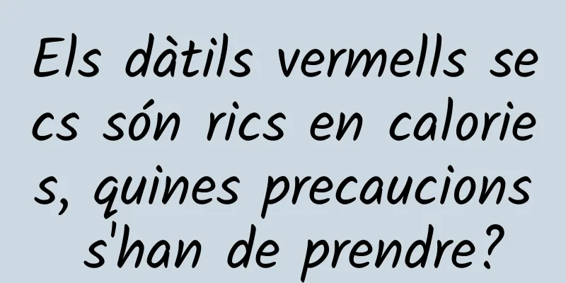 Els dàtils vermells secs són rics en calories, quines precaucions s'han de prendre?