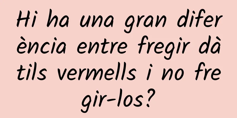Hi ha una gran diferència entre fregir dàtils vermells i no fregir-los?