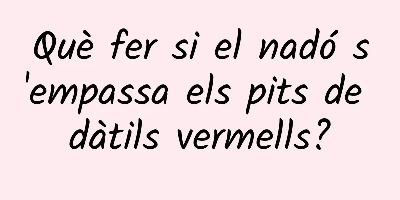 Què fer si el nadó s'empassa els pits de dàtils vermells?