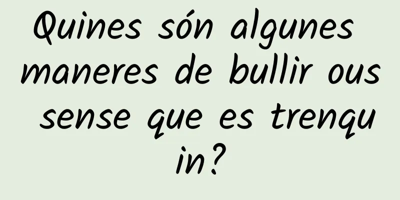 Quines són algunes maneres de bullir ous sense que es trenquin?