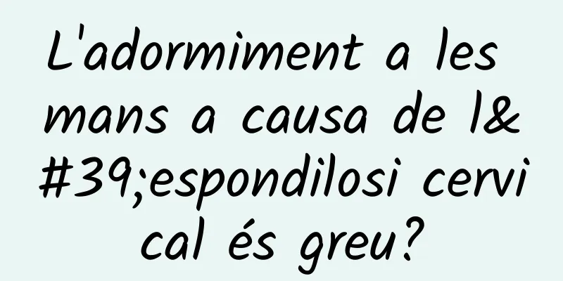 L'adormiment a les mans a causa de l'espondilosi cervical és greu?
