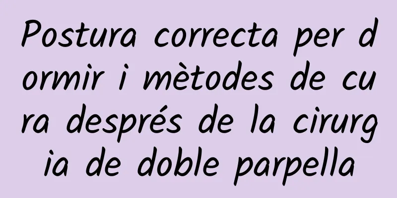 Postura correcta per dormir i mètodes de cura després de la cirurgia de doble parpella