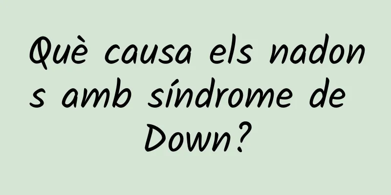 Què causa els nadons amb síndrome de Down?