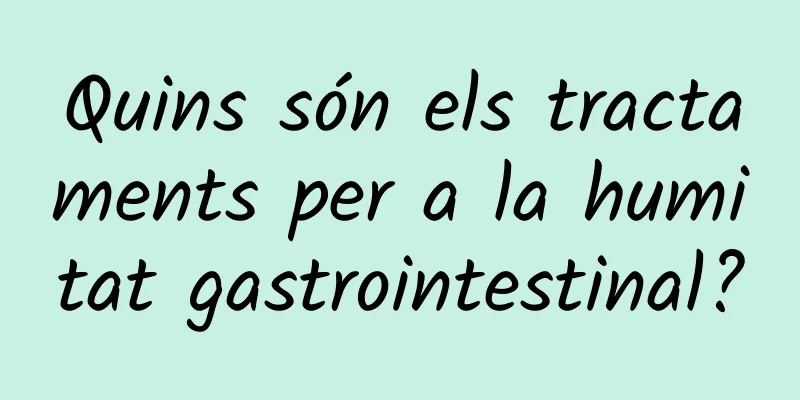 Quins són els tractaments per a la humitat gastrointestinal?