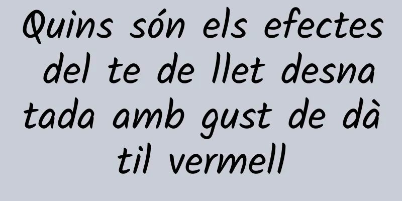 Quins són els efectes del te de llet desnatada amb gust de dàtil vermell