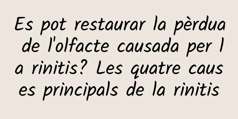Es pot restaurar la pèrdua de l'olfacte causada per la rinitis? Les quatre causes principals de la rinitis