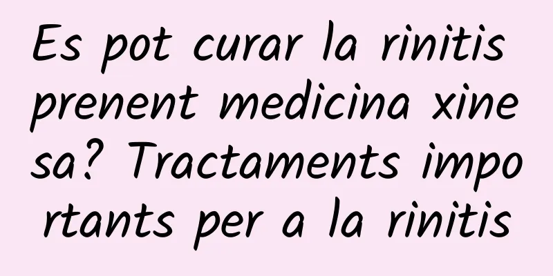 Es pot curar la rinitis prenent medicina xinesa? Tractaments importants per a la rinitis