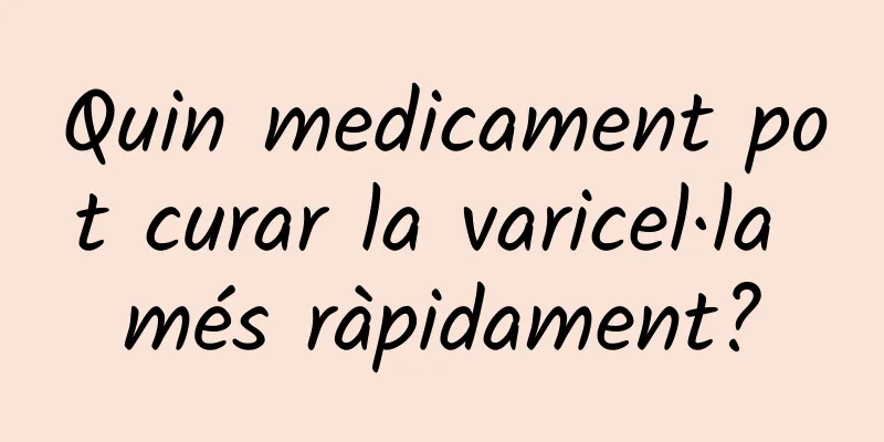 Quin medicament pot curar la varicel·la més ràpidament?