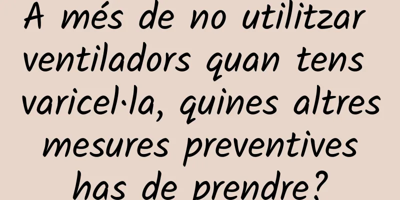 A més de no utilitzar ventiladors quan tens varicel·la, quines altres mesures preventives has de prendre?