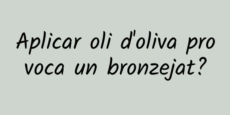 Aplicar oli d'oliva provoca un bronzejat?