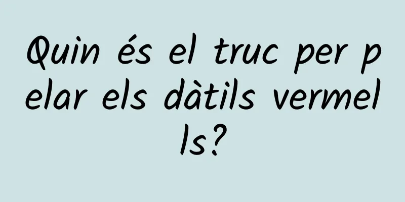 Quin és el truc per pelar els dàtils vermells?