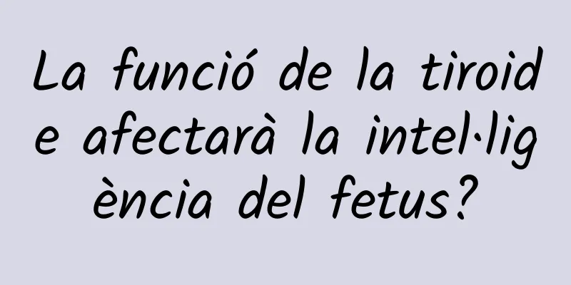 La funció de la tiroide afectarà la intel·ligència del fetus?