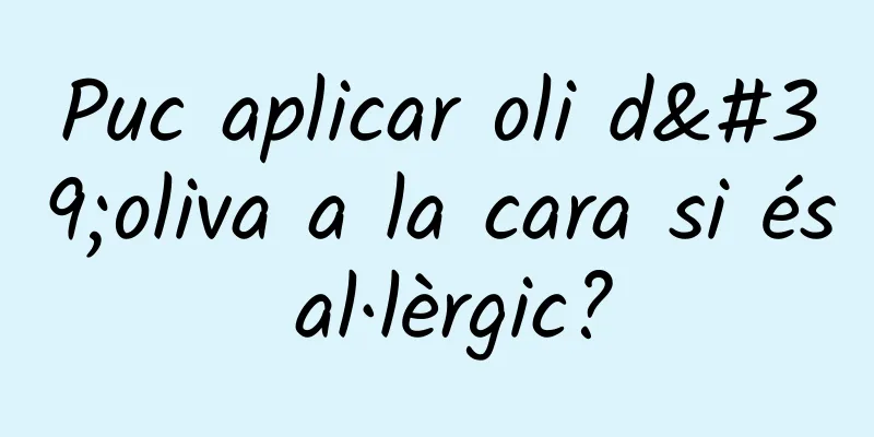 Puc aplicar oli d'oliva a la cara si és al·lèrgic?