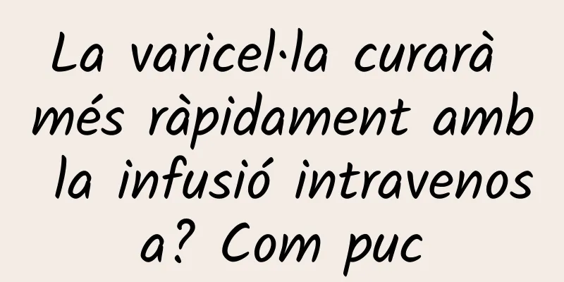La varicel·la curarà més ràpidament amb la infusió intravenosa? Com puc