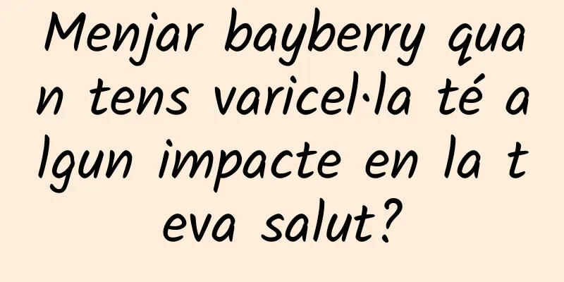 Menjar bayberry quan tens varicel·la té algun impacte en la teva salut?