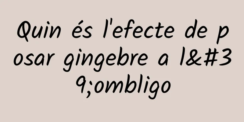 Quin és l'efecte de posar gingebre a l'ombligo