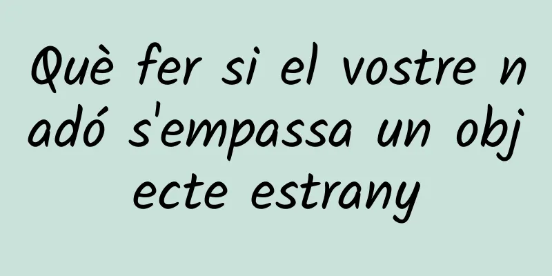 Què fer si el vostre nadó s'empassa un objecte estrany
