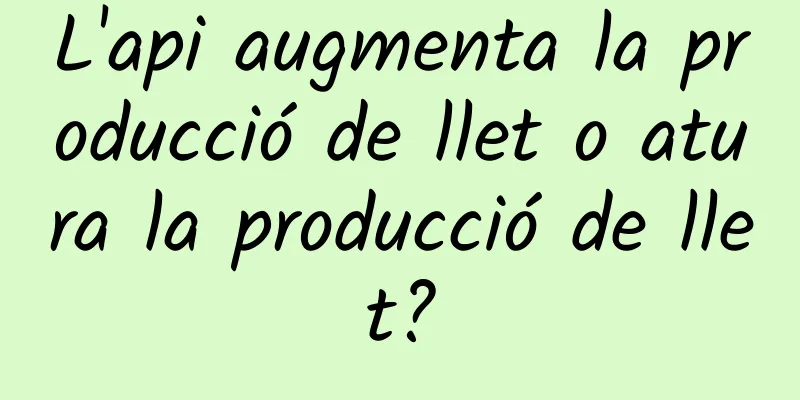 L'api augmenta la producció de llet o atura la producció de llet?