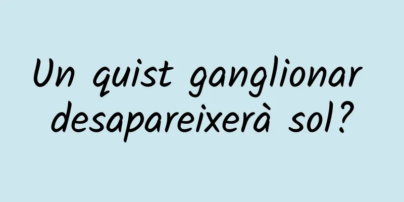 Un quist ganglionar desapareixerà sol?