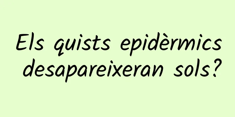 Els quists epidèrmics desapareixeran sols?