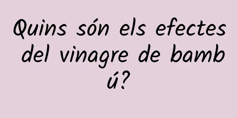 Quins són els efectes del vinagre de bambú?