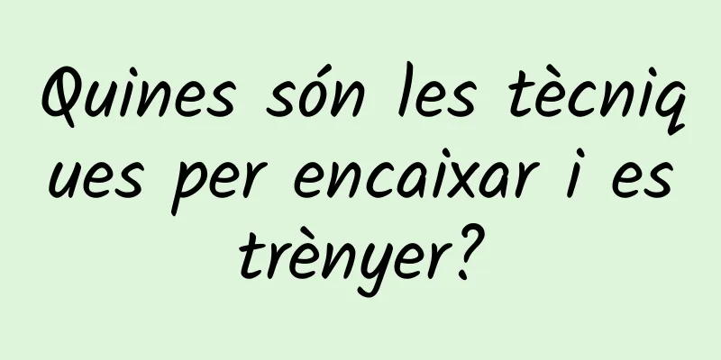 Quines són les tècniques per encaixar i estrènyer?