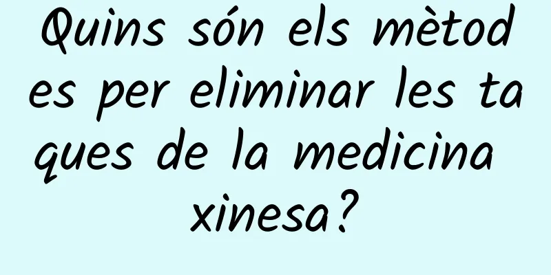 Quins són els mètodes per eliminar les taques de la medicina xinesa?