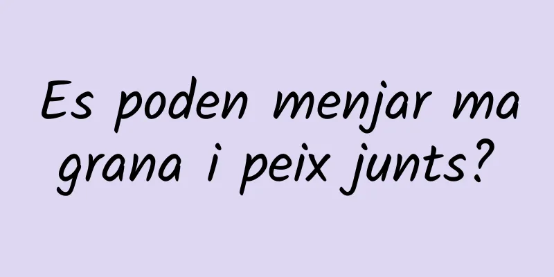 Es poden menjar magrana i peix junts?