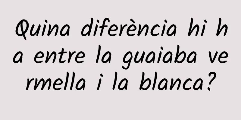 Quina diferència hi ha entre la guaiaba vermella i la blanca?