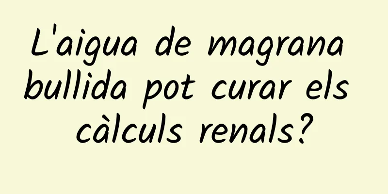 L'aigua de magrana bullida pot curar els càlculs renals?