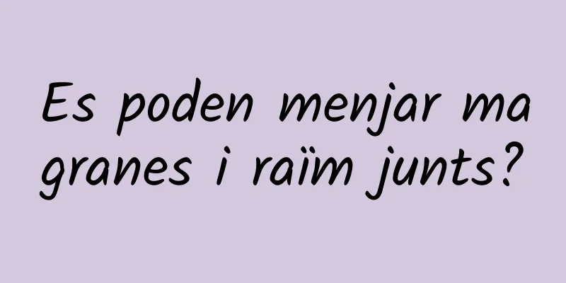 Es poden menjar magranes i raïm junts?