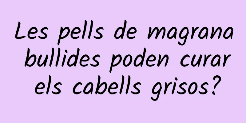 Les pells de magrana bullides poden curar els cabells grisos?