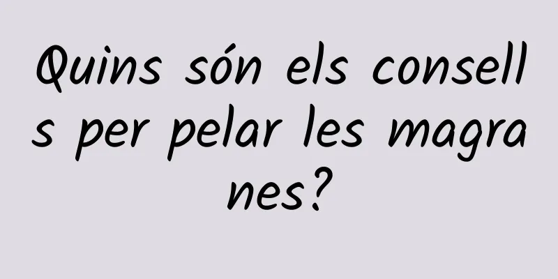 Quins són els consells per pelar les magranes?