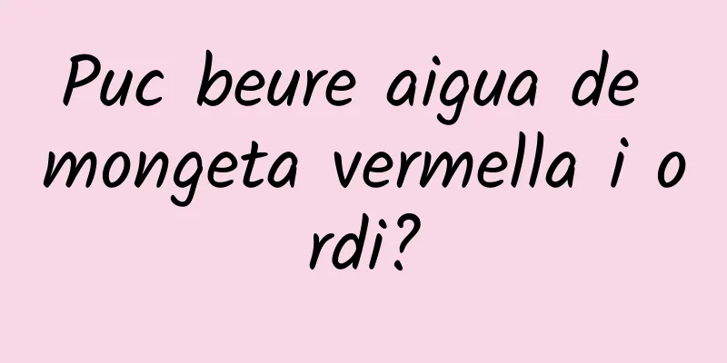 Puc beure aigua de mongeta vermella i ordi?